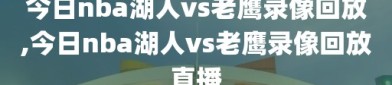 今日nba湖人vs老鹰录像回放,今日nba湖人vs老鹰录像回放直播