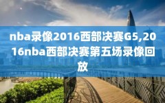 nba录像2016西部决赛G5,2016nba西部决赛第五场录像回放