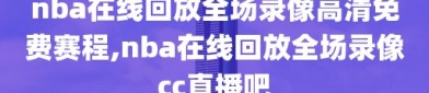 nba在线回放全场录像高清免费赛程,nba在线回放全场录像cc直播吧