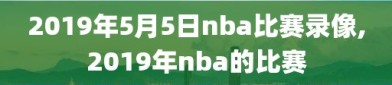2019年5月5日nba比赛录像,2019年nba的比赛