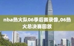 nba热火队06季后赛录像,06热火总决赛回放