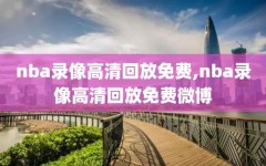 nba录像高清回放免费,nba录像高清回放免费微博