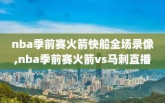 nba季前赛火箭快船全场录像,nba季前赛火箭vs马刺直播