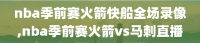 nba季前赛火箭快船全场录像,nba季前赛火箭vs马刺直播
