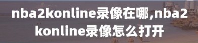 nba2konline录像在哪,nba2konline录像怎么打开