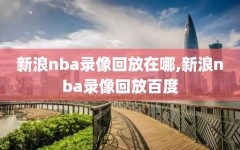 新浪nba录像回放在哪,新浪nba录像回放百度