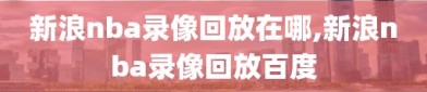 新浪nba录像回放在哪,新浪nba录像回放百度