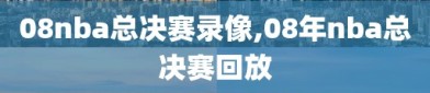 08nba总决赛录像,08年nba总决赛回放