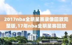 2017nba全明星赛录像回放完整版,17年nba全明星赛回放