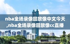 nba全场录像回放像中文今天,nba全场录像回放像cc直播