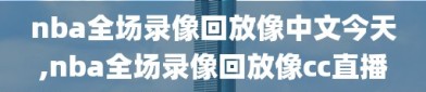 nba全场录像回放像中文今天,nba全场录像回放像cc直播