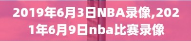 2019年6月3日NBA录像,2021年6月9日nba比赛录像