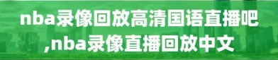 nba录像回放高清国语直播吧,nba录像直播回放中文