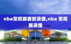 nba常规赛赛前录像,nba 常规赛录像