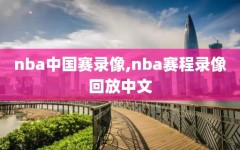 nba中国赛录像,nba赛程录像回放中文