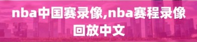 nba中国赛录像,nba赛程录像回放中文