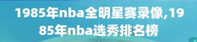 1985年nba全明星赛录像,1985年nba选秀排名榜