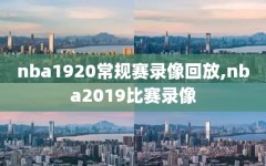 nba1920常规赛录像回放,nba2019比赛录像