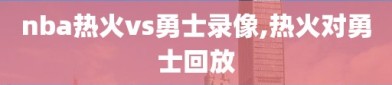 nba热火vs勇士录像,热火对勇士回放