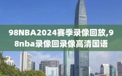 98NBA2024赛季录像回放,98nba录像回录像高清国语