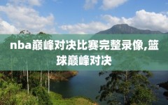 nba巅峰对决比赛完整录像,篮球巅峰对决