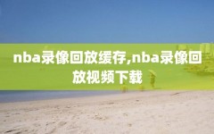 nba录像回放缓存,nba录像回放视频下载