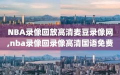 NBA录像回放高清麦豆录像网,nba录像回录像高清国语免费