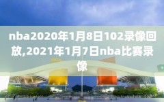 nba2020年1月8日102录像回放,2021年1月7日nba比赛录像