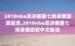 2010nba总决赛第七场录像回放超清,2010nba总决赛第七场录像回放中文解说