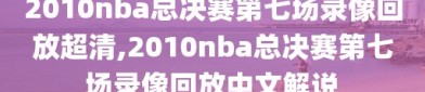 2010nba总决赛第七场录像回放超清,2010nba总决赛第七场录像回放中文解说