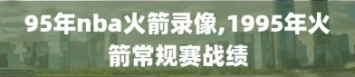 95年nba火箭录像,1995年火箭常规赛战绩