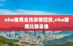nba雄鹿全场录像回放,nba雄鹿比赛录像
