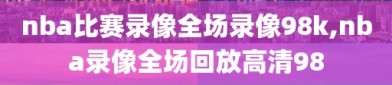 nba比赛录像全场录像98k,nba录像全场回放高清98