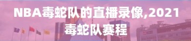 NBA毒蛇队的直播录像,2021毒蛇队赛程