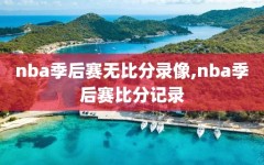 nba季后赛无比分录像,nba季后赛比分记录