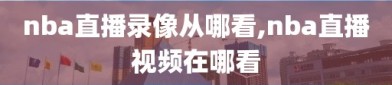 nba直播录像从哪看,nba直播视频在哪看