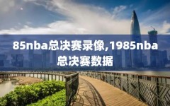 85nba总决赛录像,1985nba总决赛数据