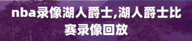 nba录像湖人爵士,湖人爵士比赛录像回放