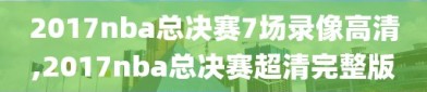 2017nba总决赛7场录像高清,2017nba总决赛超清完整版