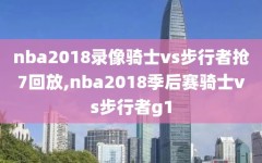 nba2018录像骑士vs步行者抢7回放,nba2018季后赛骑士vs步行者g1