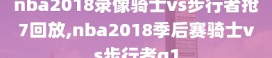 nba2018录像骑士vs步行者抢7回放,nba2018季后赛骑士vs步行者g1