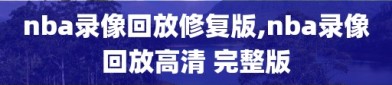 nba录像回放修复版,nba录像回放高清 完整版