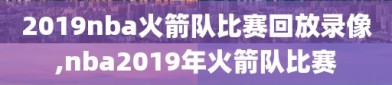 2019nba火箭队比赛回放录像,nba2019年火箭队比赛