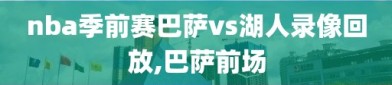 nba季前赛巴萨vs湖人录像回放,巴萨前场