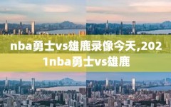 nba勇士vs雄鹿录像今天,2021nba勇士vs雄鹿