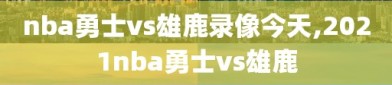 nba勇士vs雄鹿录像今天,2021nba勇士vs雄鹿