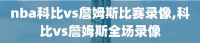 nba科比vs詹姆斯比赛录像,科比vs詹姆斯全场录像