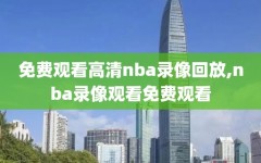免费观看高清nba录像回放,nba录像观看免费观看