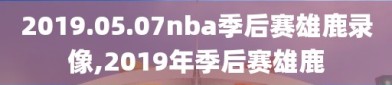 2019.05.07nba季后赛雄鹿录像,2019年季后赛雄鹿