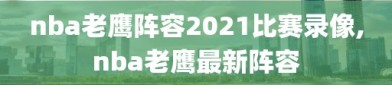 nba老鹰阵容2021比赛录像,nba老鹰最新阵容